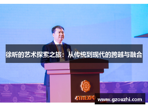 徐昕的艺术探索之旅:从传统到现代的跨越与融合