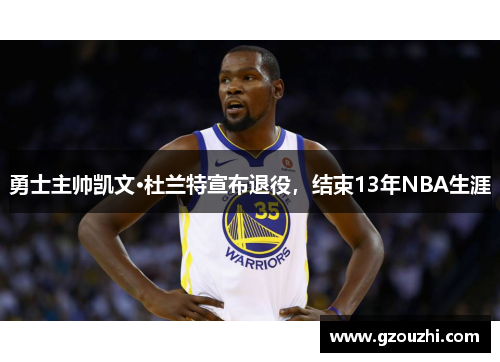 勇士主帅凯文·杜兰特宣布退役，结束13年NBA生涯