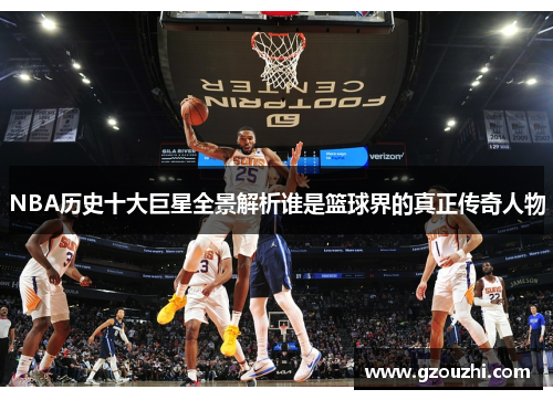 NBA历史十大巨星全景解析谁是篮球界的真正传奇人物