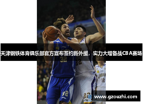 天津钢铁体育俱乐部官方宣布签约新外援，实力大增备战CBA赛场