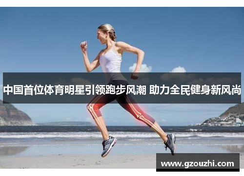 中国首位体育明星引领跑步风潮 助力全民健身新风尚
