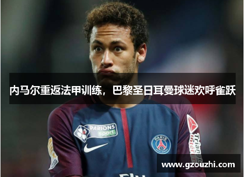 内马尔重返法甲训练,巴黎圣日耳曼球迷欢呼雀跃