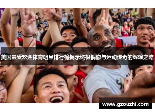 美国最受欢迎体育明星排行榜揭示终极偶像与运动传奇的辉煌之路