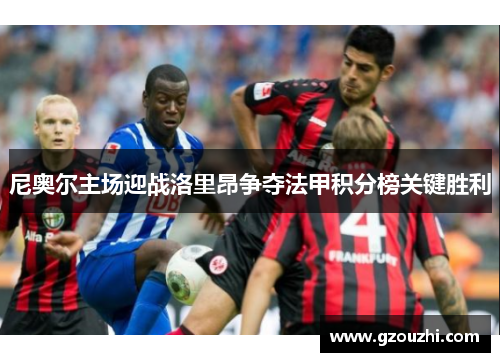 尼奥尔主场迎战洛里昂争夺法甲积分榜关键胜利