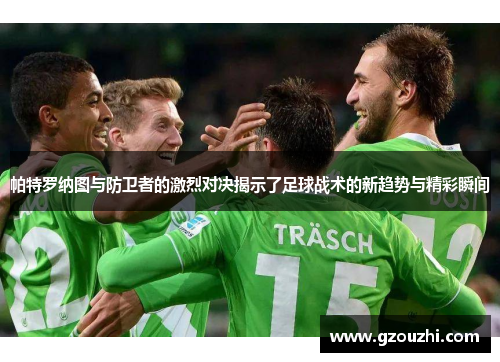 帕特罗纳图与防卫者的激烈对决揭示了足球战术的新趋势与精彩瞬间